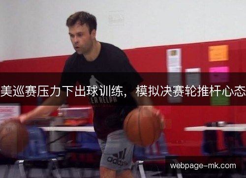 美巡赛压力下出球训练，模拟决赛轮推杆心态