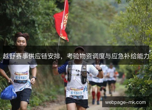 越野赛事供应链安排,考验物资调度与应急补给能力 越野赛事供应链安排,考验物资调度与应急补给能力