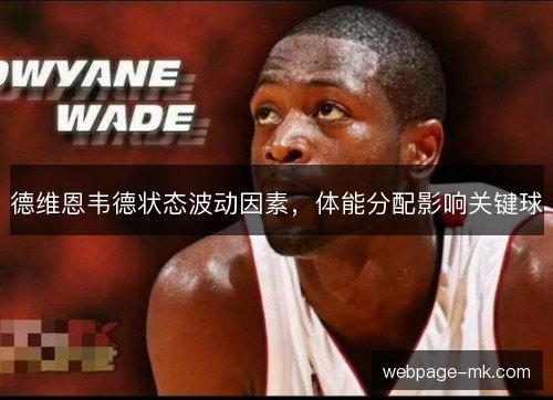 德维恩韦德状态波动因素,体能分配影响关键球 德维恩韦德状态波动因素,体能分配影响关键球