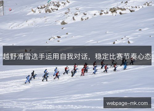 越野滑雪选手运用自我对话,稳定比赛节奏心态 越野滑雪选手运用自我对话,稳定比赛节奏心态